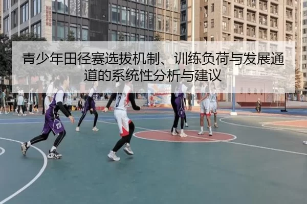 青少年田径赛选拔机制、训练负荷与发展通道的系统性分析与建议
