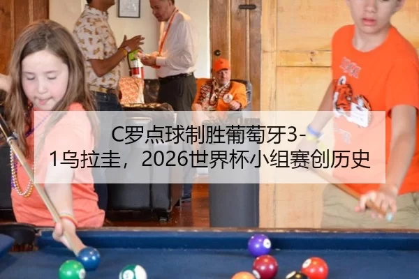 C罗点球制胜葡萄牙3-1乌拉圭，2026世界杯小组赛创历史